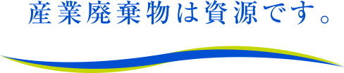 産業廃棄物は資源です